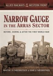 Allied Railways of the Western Front: ? Narrow Gauge in the Arras Sector - Martin J B Farebrother (2015)