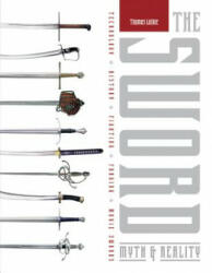 Sword: Myth and Reality: Technology, History, Fighting, Forging, Movie Swords - Thomas Laible (2016)