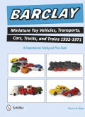 Barclay Miniature Toy Vehicles Transports Cars Trucks and Trains 1932-1971: A Comprehensive Catalog and Price Guide (2015)