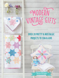 Modern Vintage Gifts: Over 20 Pretty and Nostalgic Projects to Sew and Give (2015)