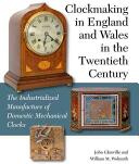 Clockmaking in England and Wales in the Twentieth Century: The Industrialized Manufacture of Domestic Mechanical Clocks (2015)