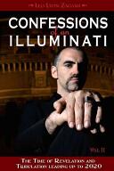 Confessions of an Illuminati Volume II: The Time of Revelation and Tribulation Leading Up to 2020 (2016)