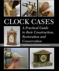 Clock Cases: A Practical Guide to Their Construction Restoration and Conservation (2015)
