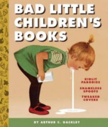 Bad Little Children's Books: KidLit Parodies, Shameless Spoofs, an - Arthur Gackley (2016)