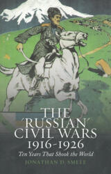 The 'Russian' Civil Wars 1916-1926 - Jonathan D. Smele (2016)