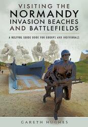 Visiting the Normandy Invasion Beaches and Battlefields: A Helpful Guide Book for Groups and Individuals (2016)