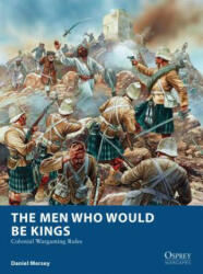 The Men Who Would Be Kings: Colonial Wargaming Rules (ISBN: 9781472815002)