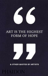 Art Is the Highest Form of Hope & Other Quotes by Artists - Phaidon Editors (2016)