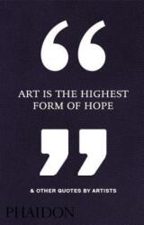 Art Is the Highest Form of Hope & Other Quotes by Artists - Phaidon Editors (2016)