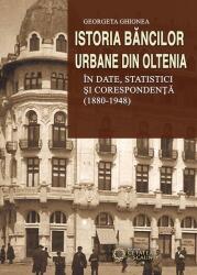 Istoria bancilor urbane din Oltenia in date, statistici si corespondenta (1880-1948) - Georgeta Ghionea (ISBN: 9786065373266)