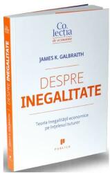Despre inegalitate. Teoria inegalitatii economice pe intelesul tuturor - James K. Galbraith (2016)