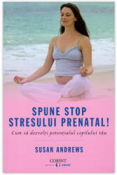 Spune STOP stresului prenatal! Cum să dezvolţi potenţialul copilului tău (ISBN: 9786067930474)