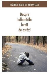 Despre tulburarile lumii de astazi. Editia a doua - sf. Ioan de Kronstadt (ISBN: 9789731365428)