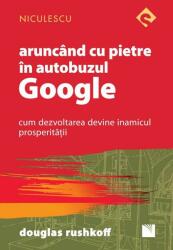 Aruncand cu pietre in autobuzul Google. Cum dezvoltarea devine inamicul prosperitatii - Douglas Rushkoff (2016)