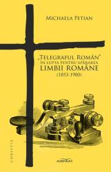 „Telegraful Roman in lupta pentru apararea limbii romane (1853-1900) - Michaela Petian (ISBN: 9786067422139)