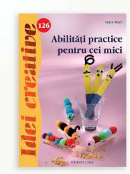 ABILITATI PRACTICE PENTRU CEI MICI - IDEI CREATIVE 126 (ISBN: 9786067870206)