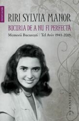 Bucuria de a nu fi perfecta. Memorii. București/Tel Aviv 1941-2015 - Riri Sylvia Manor (2016)