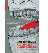 Eu, Dracula si John Lennon. Povestirile unui traitor si uluit observator in Romania comunista si in mirificul Occident - Jan Cornelius (2016)
