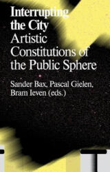 Interrupting the City: Artistic Constitutions of the Public Sphere - Pascal Gielen, Sander Bax, Bram Ieven (ISBN: 9789492095022)