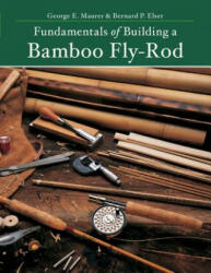 Fundamentals of Building a Bamboo Fly-Rod - Bernard P. Elser, George E. Maurer (ISBN: 9781682680308)