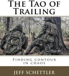 The Tao of Trailing: A Guide to Finding Countour in the Chaos of Scent Dogs - Jeff Schettler (ISBN: 9781628281675)