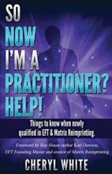 So Now I'm a Practitioner? Help! : Things to Know When Newly Qualified in EFT and Matrix Reimprinting - Cheryl White, Karl Dawson (ISBN: 9781515214441)
