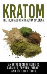 Kratom: The Truth About Mitragyna Speciosa: An Introductory Guide to Capsules, Powder, Extract, And The Full Effects - Colin Willis (ISBN: 9781515191742)