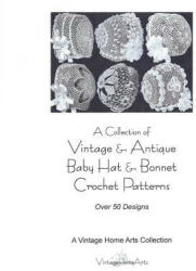 A Collection of Vintage & Antique Baby Hat & Bonnet Crochet Patterns: Over 50 Designs - A Vintage Home Arts Collection (ISBN: 9781453789049)