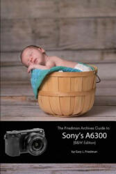 Friedman Archives Guide to Sony's A6300 (B&W Edition) - Gary L. Friedman (ISBN: 9781365096341)