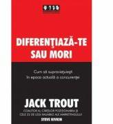 Diferentiaza-te sau mori. Cum sa supravietuiesti in epoca actuala a concurentei - Jack Trout, Steve Rivkin (2006)