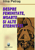 Despre feminitate, moarte si alte eternitati - Irina Petras (2007)