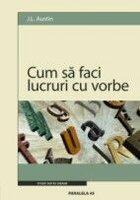 Cum sa faci lucruri cu vorbe - J. L. Austin (2005)