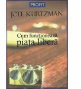 Cum functioneaza piata libera - Joel Kurtzman (2006)