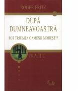 Dupa dumneavoastra. Pot oamnenii umili sa triumfe - Roger Fritz (2006)