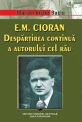E. M. Cioran. Despartirea continua a autorului cel rau - Marian Victor Buciu (ISBN: 9789738697249)
