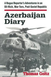 Azerbaijan Diary: A Rogue Reporter's Adventures in an Oil-rich, War-torn, Post-Soviet Republic - Thomas Goltz (1999)