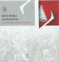 Szűz Mária segítségével - A turbéki Mária-kegyhely története (2016)