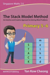 The Stack Model Method (Primary 5-6): An Intuitive and Creative Approach to Solving Word Problems - Kow-Cheong Yan (ISBN: 9789810942885)