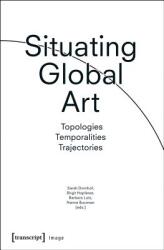 Situating Global Art: Topologies - Temporalities - Trajectories (ISBN: 9783837633979)