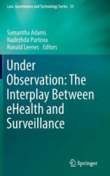 Under Observation: The Interplay Between eHealth and Surveillance - Samantha Adams, Nadezhda Purtova, Ronald Leenes (ISBN: 9783319483405)