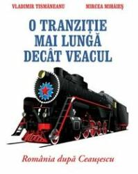 O tranzitie mai lunga decat veacul. Romania dupa Ceausescu - Vladimir Tismaneanu (ISBN: 9786065881242)