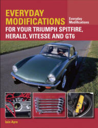 Everyday Modifications for Your Triumph Spitfire, Herald, Vitesse and GT6 - Iain Ayre (ISBN: 9781785001758)