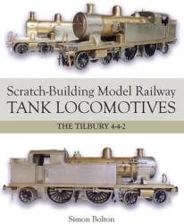Scratch-Building Model Railway Tank Locomotives: The Tilbury 4-4-2 (ISBN: 9781785001413)