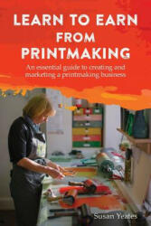 Learn to Earn from Printmaking: An essential guide to creating and marketing a printmaking business - Susan Yeates (ISBN: 9781787192324)