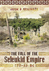 Fall of Seleukid Empire 187-75 BC - John D Grainger (ISBN: 9781783030309)