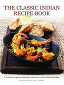 The Classic Indian Recipe Book: 170 Authentic Regional Recipes Shown Step by Step in 900 Sizzling Photographs (ISBN: 9781781460368)