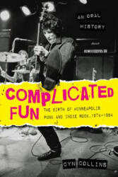 Complicated Fun: The Birth of Minneapolis Punk and Indie Rock: 1974-1984 --- An Oral History - Cyn Collins (ISBN: 9781681340326)