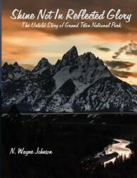 Shine Not in Reflected Glory - The Untold Story of Grand Teton National Park (ISBN: 9781634983839)