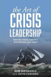 The Art of Crisis Leadership: Save Time Money Customers and Ultimately Your Career (ISBN: 9781627201131)