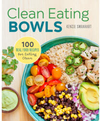 Clean Eating Bowls: 100 Real Food Recipes for Eating Clean - Kenzie Swanhart (ISBN: 9781623157869)